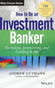 Title: How to Be an Investment Banker, + Website: Recruiting, Interviewing, and Landing the Job / Edition 1, Author: Andrew Gutmann