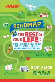 Title: AARP Roadmap for the Rest of Your Life: Smart Choices About Money, Health, Work, Lifestyle ... and Pursuing Your Dreams, Author: Bart Astor