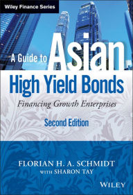 Title: A Guide to Asian High Yield Bonds: Financing Growth Enterprises, Author: Florian H. A. Schmidt