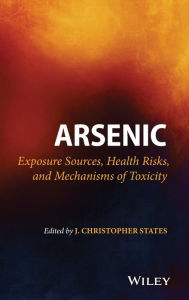 Title: Arsenic: Exposure Sources, Health Risks, and Mechanisms of Toxicity / Edition 1, Author: J. Christopher States