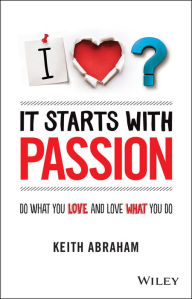 Title: It Starts With Passion: Do What You Love and Love What You Do, Author: Keith Abraham