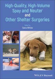 Title: High-Quality, High-Volume Spay and Neuter and Other Shelter Surgeries / Edition 1, Author: Sara White