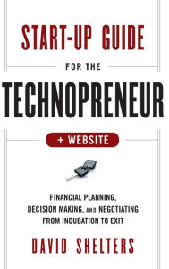 Title: Start-Up Guide for the Technopreneur, + Website: Financial Planning, Decision Making, and Negotiating from Incubation to Exit / Edition 1, Author: David Shelters