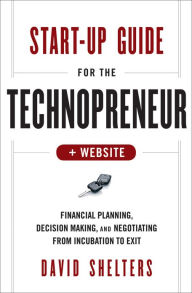 Title: Start-Up Guide for the Technopreneur: Financial Planning, Decision Making, and Negotiating from Incubation to Exit, Author: David Shelters