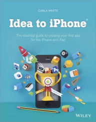 Title: Idea to iPhone: The essential guide to creating your first app for the iPhone and iPad, Author: Carla White