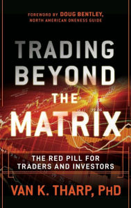 Title: Trading Beyond the Matrix: The Red Pill for Traders and Investors, Author: Van K. Tharp