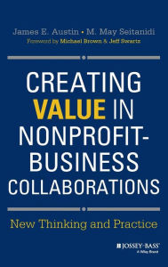 Title: Creating Value in Nonprofit-Business Collaborations: New Thinking and Practice / Edition 1, Author: James E. Austin