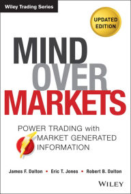 Title: Mind Over Markets: Power Trading with Market Generated Information, Updated Edition / Edition 2, Author: James F. Dalton