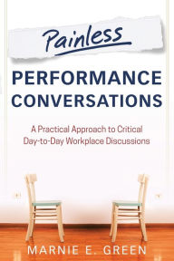 Title: Painless Performance Conversations: A Practical Approach to Critical Day-to-Day Workplace Discussions, Author: Marnie E. Green