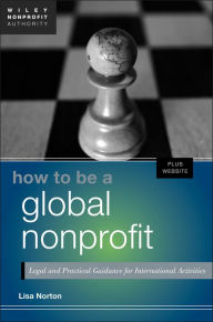 Title: How to Be a Global Nonprofit: Legal and Practical Guidance for International Activities, Author: Lisa Norton