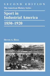 Title: Sport in Industrial America, 1850-1920 / Edition 2, Author: Steven A. Riess