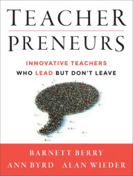 Title: Teacherpreneurs: Innovative Teachers Who Lead But Don't Leave, Author: Barnett Berry