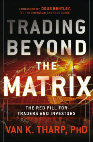 Title: Trading Beyond the Matrix: The Red Pill for Traders and Investors, Author: Van K. Tharp