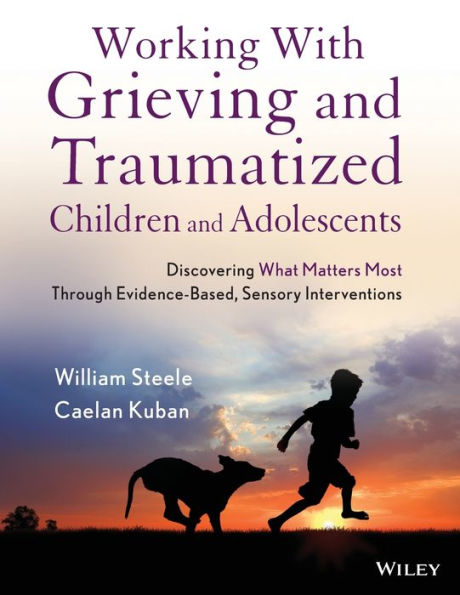 Working with Grieving and Traumatized Children and Adolescents: Discovering What Matters Most Through Evidence-Based, Sensory Interventions / Edition 1