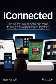 Title: iConnected: Use AirPlay, iCloud, Apps, and More to Bring Your Apple Devices Together, Author: Ben Harvell