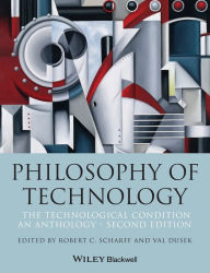 Title: Philosophy of Technology: The Technological Condition: An Anthology / Edition 2, Author: Robert C. Scharff