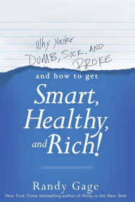 Title: Why You're Dumb, Sick and Broke...And How to Get Smart, Healthy and Rich!, Author: Randy Gage