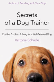 Title: Secrets of a Dog Trainer: Positive Problem Solving for a Well-Behaved Dog, Author: Victoria Schade