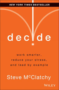 Title: Decide: Work Smarter, Reduce Your Stress, and Lead by Example, Author: Steve McClatchy
