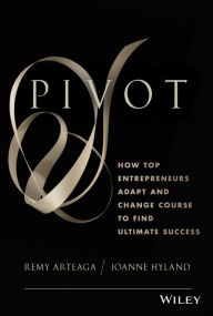 Title: Pivot: How Top Entrepreneurs Adapt and Change Course to Find Ultimate Success, Author: Remy Arteaga