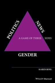 Title: Gender, Politics, News: A Game of Three Sides / Edition 1, Author: Karen Ross