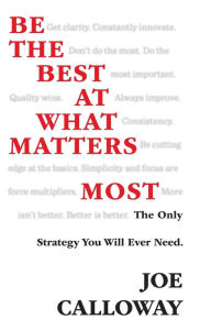 Title: Be the Best at What Matters Most: The Only Strategy You will Ever Need, Author: Joe Calloway