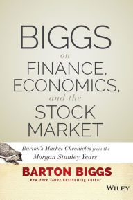 Title: Biggs on Finance, Economics, and the Stock Market: Barton's Market Chronicles from the Morgan Stanley Years, Author: Barton Biggs