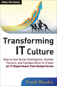 Title: Transforming IT Culture: How to Use Social Intelligence, Human Factors, and Collaboration to Create an IT Department That Outperforms, Author: Frank Wander