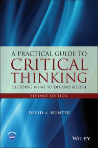 Title: A Practical Guide to Critical Thinking: Deciding What to Do and Believe, Author: David A. Hunter