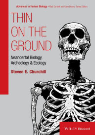 Title: Thin on the Ground: Neandertal Biology, Archeology, and Ecology, Author: Steven E. Churchill