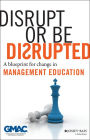 Disrupt or Be Disrupted: A Blueprint for Change in Management Education / Edition 1