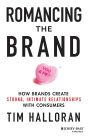 Romancing the Brand: How Brands Create Strong, Intimate Relationships with Consumers