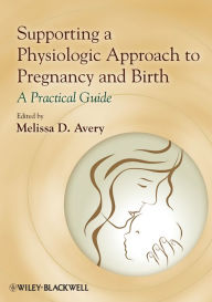 Title: Supporting a Physiologic Approach to Pregnancy and Birth: A Practical Guide, Author: Melissa D. Avery