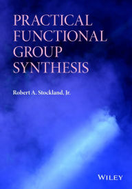 Title: Practical Functional Group Synthesis / Edition 1, Author: Robert A. Stockland Jr.