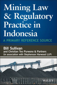 Title: Mining Law and Regulatory Practice in Indonesia: A Primary Reference Source, Author: William A. Sullivan