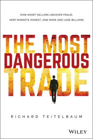 Title: The Most Dangerous Trade: How Short Sellers Uncover Fraud, Keep Markets Honest, and Make and Lose Billions, Author: Richard Teitelbaum
