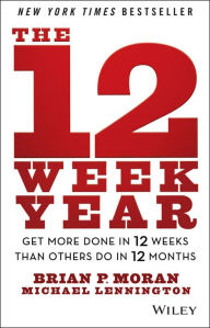 Title: The 12 Week Year: Get More Done in 12 Weeks than Others Do in 12 Months, Author: Brian P. Moran