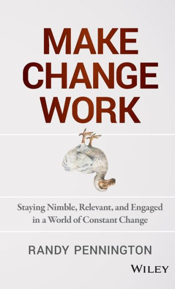 Make Change Work: Staying Nimble, Relevant, and Engaged a World of Constant