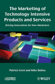 Title: The Marketing of Technology Intensive Products and Services: Driving Innovations for Non-Marketers, Author: Patrick Corsi