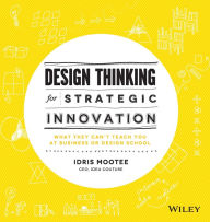 Design Thinking for Strategic Innovation: What They Can't Teach You at Business or Design School