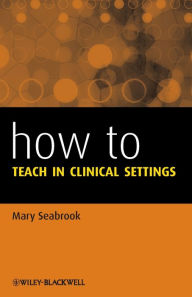 Title: How to Teach in Clinical Settings / Edition 1, Author: Mary Seabrook