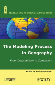 Title: The Modeling Process in Geography: From Determinism to Complexity, Author: Yves Guermond