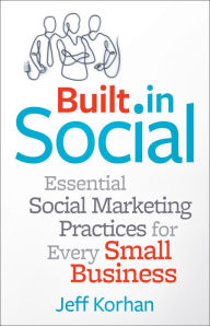 Title: Built-In Social: Essential Social Marketing Practices for Every Small Business, Author: Jeff Korhan