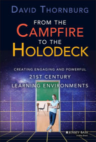 Title: From the Campfire to the Holodeck: Creating Engaging and Powerful 21st Century Learning Environments, Author: David Thornburg