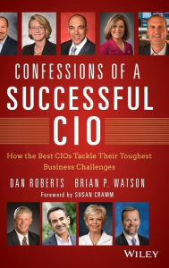 Title: Confessions of a Successful CIO: How the Best CIOs Tackle Their Toughest Business Challenges, Author: Dan Roberts