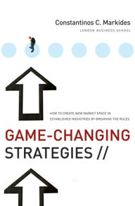 Title: Game-Changing Strategies: How to Create New Market Space in Established Industries by Breaking the Rules, Author: Constantinos C. Markides