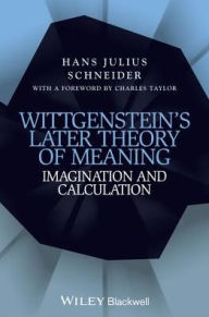 Title: Wittgenstein's Later Theory of Meaning: Imagination and Calculation, Author: Hans Julius Schneider