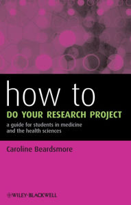 Title: How to Do Your Research Project: A Guide for Students in Medicine and The Health Sciences, Author: Caroline Beardsmore