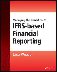 Title: Managing the Transition to IFRS-Based Financial Reporting: A Practical Guide to Planning and Implementing a Transition to IFRS or National GAAP, Author: Lisa Weaver