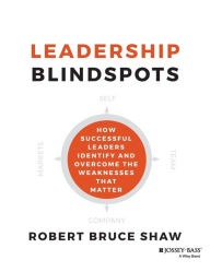 Title: Leadership Blindspots: How Successful Leaders Identify and Overcome the Weaknesses That Matter, Author: Robert B. Shaw
